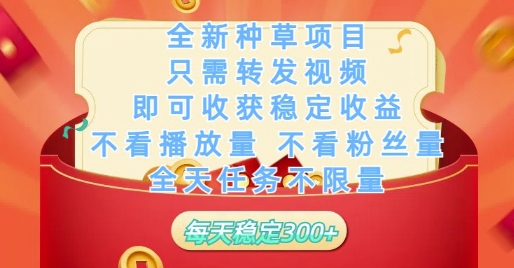 全新种草项目只需转发视频，即可收获稳定收益，不看播放量不看粉丝量，全天任务不限量，每天稳定3张跨境课程-外贸教程-精品网课-电商运营课库课堂