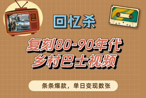 回忆杀！复刻80-90年代乡村巴士视频，条条爆款，单日变现数张跨境课程-外贸教程-精品网课-电商运营课库课堂