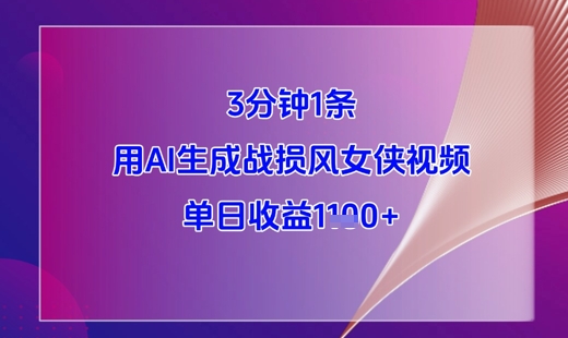 3分钟1条，用AI生成战损风女侠视频，单日收益1k+跨境课程-外贸教程-精品网课-电商运营课库课堂