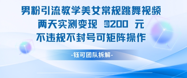男粉引流教学美女常规跳舞视频两天实测变现1k+，不违规不封号可矩阵操作跨境课程-外贸教程-精品网课-电商运营课库课堂