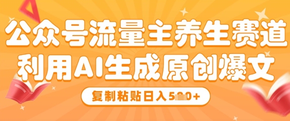 公众号流量主养生赛道，利用AI生成原创爆文，复制粘贴日入5张跨境课程-外贸教程-精品网课-电商运营课库课堂