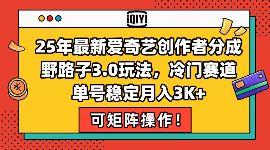 25年最新爱奇艺创作者分成野路子3.0玩法，冷门赛道，单号稳定月入3K+，…跨境课程-外贸教程-精品网课-电商运营课库课堂