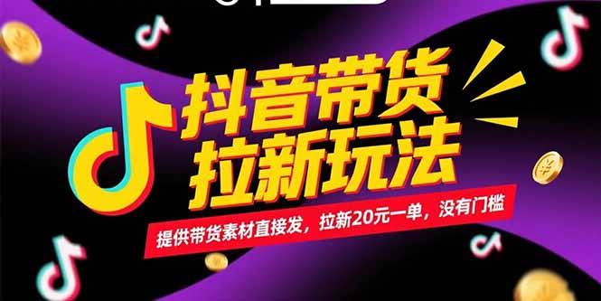 抖音带货拉新玩法，提供带货素材直接发，拉新20元一单，没有门槛跨境课程-外贸教程-精品网课-电商运营课库课堂