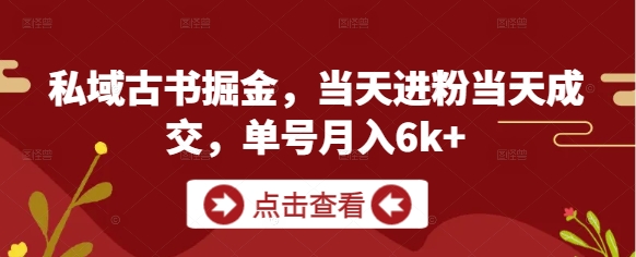私域古书掘金，当天进粉当天成交，单号月入6k+跨境课程-外贸教程-精品网课-电商运营课库课堂