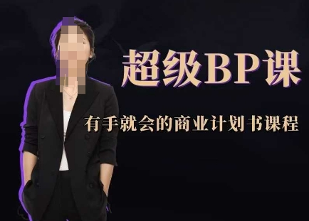 超级BP课，有手就会的商业计划书课程跨境课程-外贸教程-精品网课-电商运营课库课堂
