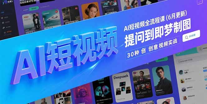 AI短视频全流程课(6月更新)，Deepseek提问到即梦制图，30种创意视频实战跨境课程-外贸教程-精品网课-电商运营课库课堂