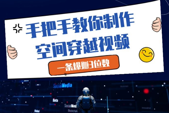 手把手教你制作空间穿越视频，一条爆挣3位数跨境课程-外贸教程-精品网课-电商运营课库课堂