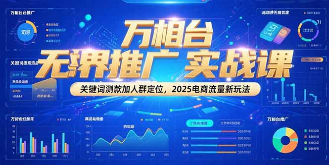 万相台无界推广实战课，关键词测款加人群定位，2025电商流量新玩法跨境课程-外贸教程-精品网课-电商运营课库课堂