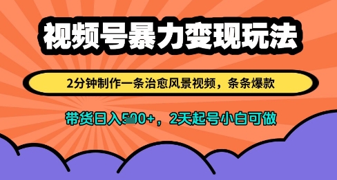 视频号暴力变现玩法，2分钟制作一条治愈风景视频，条条爆款，挂橱窗带货日入多张，2天起号小白可做跨境课程-外贸教程-精品网课-电商运营课库课堂