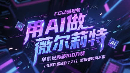 用AI做薇尔莉特CG动画视频，单条视频破100W赞，23条作品涨粉7.2W，涨粉变现两不误跨境课程-外贸教程-精品网课-电商运营课库课堂