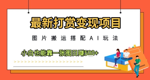 最新打赏变现项目，图片搬运搭配AI玩法，小白也能靠一张图日入5张跨境课程-外贸教程-精品网课-电商运营课库课堂
