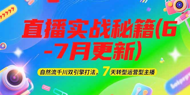 2025直播实战秘籍(6-7月更新)：自然流千川双引擎打法，7天转型运营型主播跨境课程-外贸教程-精品网课-电商运营课库课堂