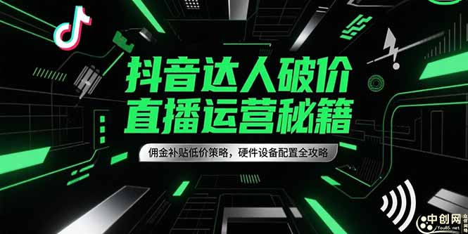抖音达人破价直播运营秘籍，佣金补贴低价策略，硬件设备配置全攻略跨境课程-外贸教程-精品网课-电商运营课库课堂