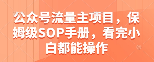 公众号流量主项目，保姆级SOP手册，看完小白都能操作跨境课程-外贸教程-精品网课-电商运营课库课堂
