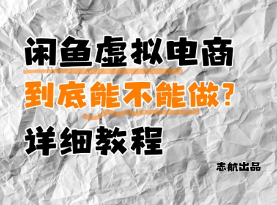 闲鱼虚拟电商，到底能不能做？详细教程跨境课程-外贸教程-精品网课-电商运营课库课堂