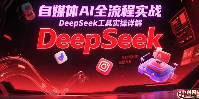 自媒体AI全流程实战，DeepSeek工具实操详解，从起号到变现完整方案跨境课程-外贸教程-精品网课-电商运营课库课堂