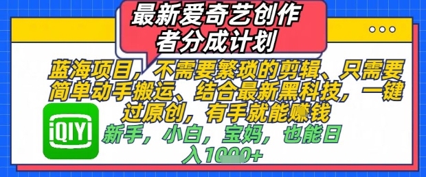 最新爱奇艺创作者分成计划，不需要繁琐的剪辑，只需要简单动手搬运，一键过原创，有手就能做跨境课程-外贸教程-精品网课-电商运营课库课堂