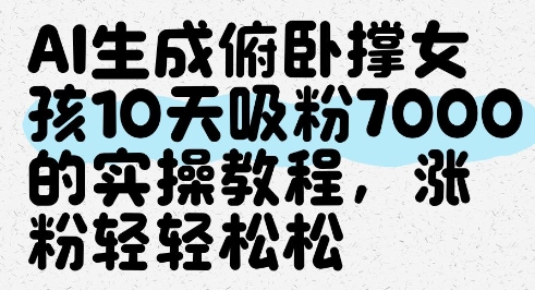 AI生成俯卧撑女孩，10天吸粉7000的实操教程，涨粉轻轻松松跨境课程-外贸教程-精品网课-电商运营课库课堂