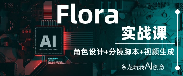 Flora实战课：角色设计+分镜脚本+视频生成，一条龙玩转AI创意跨境课程-外贸教程-精品网课-电商运营课库课堂