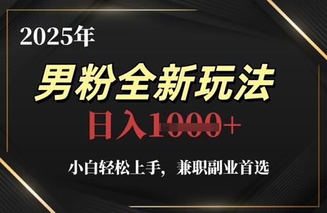 2025年男粉全新玩法，小白轻松上手，兼职副业首选，轻轻松松日入1k+跨境课程-外贸教程-精品网课-电商运营课库课堂