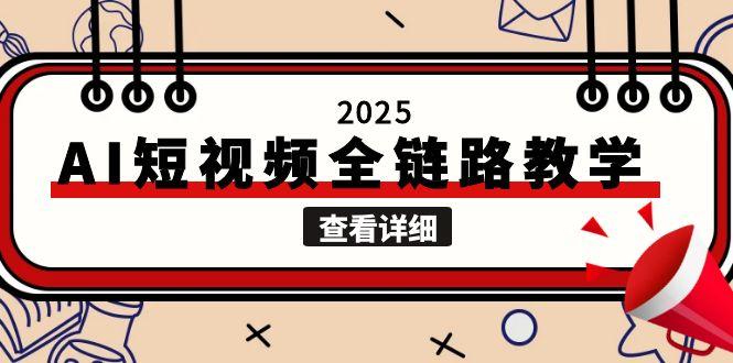 2025AI短视频全链路教学，文案图片视频生成，解决自媒体创作痛点跨境课程-外贸教程-精品网课-电商运营课库课堂