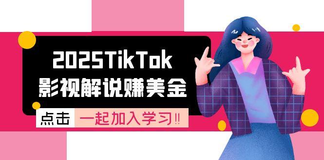 2025TikTok影视解说赚美金，账号注册全流程，中视频计划变现原理跨境课程-外贸教程-精品网课-电商运营课库课堂