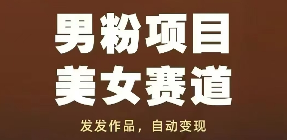 男粉项目美女赛道，发发作品，轻松获流自动变现跨境课程-外贸教程-精品网课-电商运营课库课堂