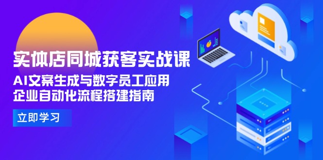 实体店同城获客实战课，AI文案生成与数字员工应用,企业自动化流程搭建指南跨境课程-外贸教程-精品网课-电商运营课库课堂