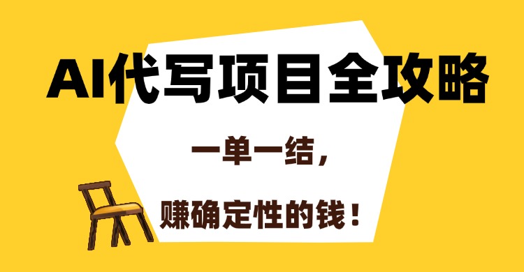 AI代写项目全攻略，一单一结，赚确定性的钱！跨境课程-外贸教程-精品网课-电商运营课库课堂