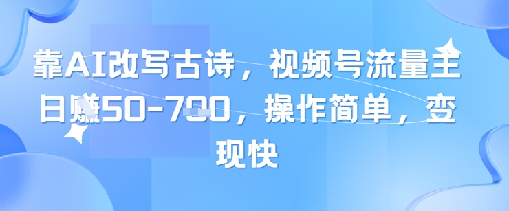 靠AI改写古诗，视频号流量主日入几张，操作简单，变现快跨境课程-外贸教程-精品网课-电商运营课库课堂