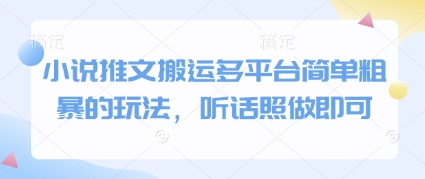 小说推文搬运多平台简单粗暴的玩法，听话照做即可跨境课程-外贸教程-精品网课-电商运营课库课堂