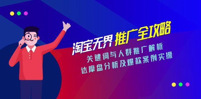 淘宝无界推广全攻略，关键词与人群推广解析，达摩盘分析及爆款案例实操跨境课程-外贸教程-精品网课-电商运营课库课堂