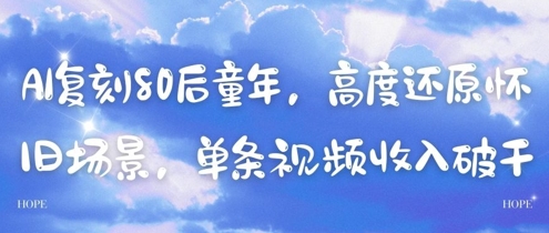 AI复刻80后童年，高度还原怀旧场景，单条视频收入几张跨境课程-外贸教程-精品网课-电商运营课库课堂