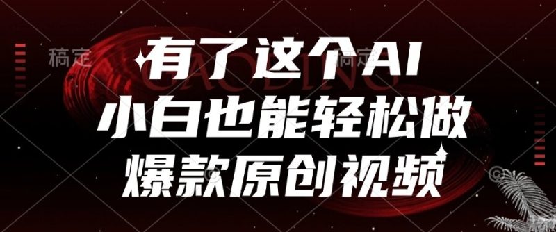 有了这个AI，小白也能轻松做爆款原创视频跨境课程-外贸教程-精品网课-电商运营课库课堂