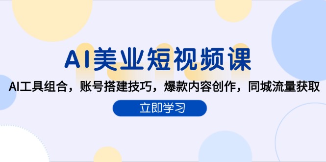 AI美业短视频课，AI工具组合，账号搭建技巧，爆款内容创作，同城流量获取跨境课程-外贸教程-精品网课-电商运营课库课堂
