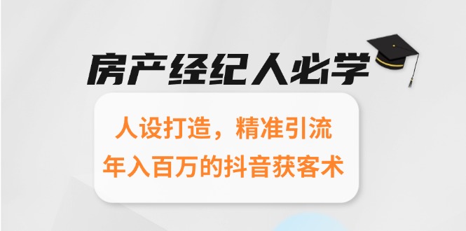 房产经纪人必学：人设打造，精准引流，年入百万的抖音获客术跨境课程-外贸教程-精品网课-电商运营课库课堂