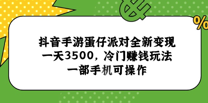 抖音手游蛋仔派对全新变现，一天3500，冷门赚钱玩法，一部手机可操作跨境课程-外贸教程-精品网课-电商运营课库课堂