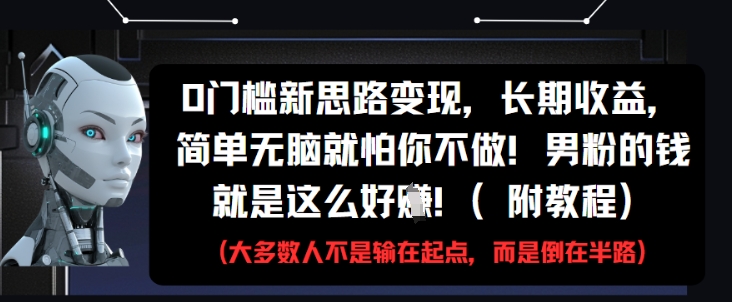 0门槛新思路变现，长期收益，简单无脑就怕你不做，男粉的钱就是这么好挣(附教程)跨境课程-外贸教程-精品网课-电商运营课库课堂
