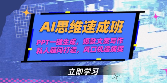 AI思维速成班，PPT一键生成，爆款文案写作，私人顾问打造，风口机遇捕捉跨境课程-外贸教程-精品网课-电商运营课库课堂