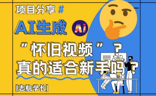 AI生成怀旧视频真的很适合新手？详细讲解！跨境课程-外贸教程-精品网课-电商运营课库课堂