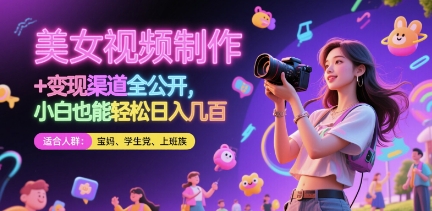 美女视频制作 + 变现渠道全公开，小白也能轻松日入几张跨境课程-外贸教程-精品网课-电商运营课库课堂