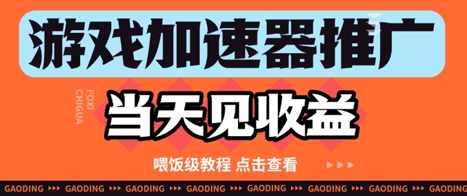 游戏加速器推广项目当天见收益，纯干货喂饭级教程分享跨境课程-外贸教程-精品网课-电商运营课库课堂