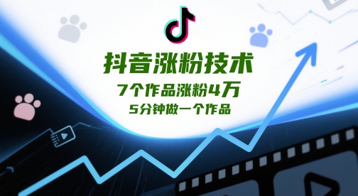 抖音涨粉技术，7个作品涨粉4W，5分钟做一个作品跨境课程-外贸教程-精品网课-电商运营课库课堂