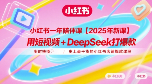 小红书一年陪伴课【2025年新课】，用短视频+deepSeek打爆款，史上最干货的小红书店铺爆款课程跨境课程-外贸教程-精品网课-电商运营课库课堂