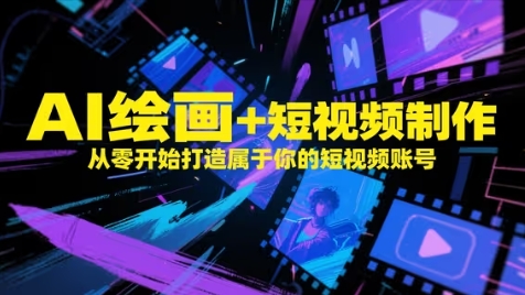 AI绘画+短视频制作，从零开始打造属于你的短视频账号跨境课程-外贸教程-精品网课-电商运营课库课堂