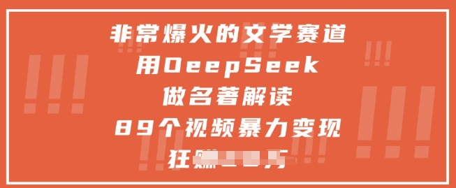 非常爆火的文学赛道，用deepseek做名著解读 ，89个视频暴力变现1w+跨境课程-外贸教程-精品网课-电商运营课库课堂