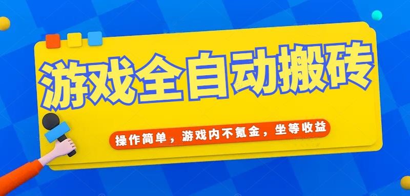 游戏全自动打金搬砖，操作简单，游戏内不氪金，坐等收益，日入千元跨境课程-外贸教程-精品网课-电商运营课库课堂