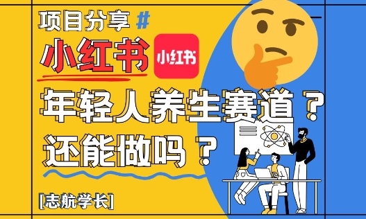 小红书年轻人养生赛道？真的还能做吗？详细讲解！跨境课程-外贸教程-精品网课-电商运营课库课堂