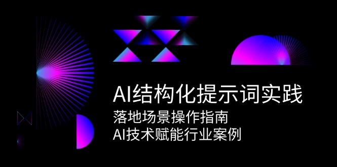 AI结构化提示词实践，落地场景操作指南，AI技术赋能行业案例跨境课程-外贸教程-精品网课-电商运营课库课堂