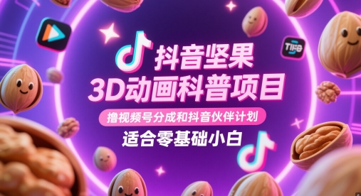 抖音坚果3D动画科普项目，撸视频号分成和抖音伙伴计划，适合零基础小白跨境课程-外贸教程-精品网课-电商运营课库课堂